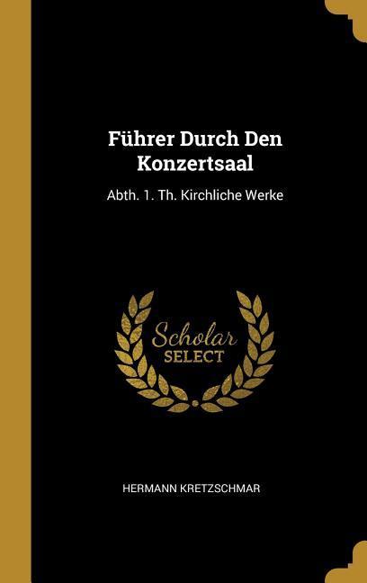 Führer Durch Den Konzertsaal: Abth. 1. Th. Kirchliche Werke