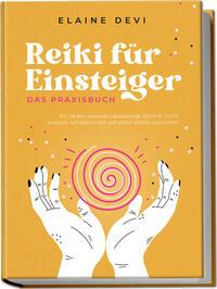 Reiki für Einsteiger - Das Praxisbuch: Wie Sie Ihre universelle Lebensenergie Schritt für Schritt erwecken, um diese für sich und andere vielfältig anzuwenden | inkl. geführter Reiki-Meditationen