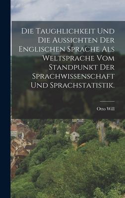 Die Taughlichkeit und die Aussichten der englischen Sprache als Weltsprache vom Standpunkt der Sprachwissenschaft und Sprachstatistik.