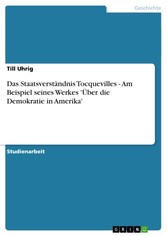 Das Staatsverständnis Tocquevilles - Am Beispiel seines Werkes 'Über die Demokratie in Amerika'