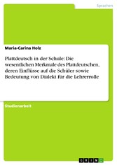 Plattdeutsch in der Schule: Die wesentlichen Merkmale des Plattdeutschen, deren Einflüsse auf die Schüler sowie Bedeutung von Dialekt für die Lehrerrolle