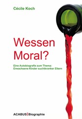 Wessen Moral? Eine Autobiografie zum Thema: Erwachsene Kinder suchtkranker Eltern