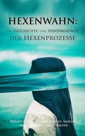 Hexenwahn: Die Geschichte und Hintergründe der Hexenprozesse