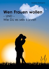 Wen Frauen wollen - und - Wie du es sein kannst!