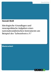 Ideologische Grundlagen und rassenpolitische Aufgaben eines nationalsozialistischen Instruments am Beispiel des 'Lebensborn e.V.'