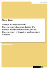 Change Management und Unternehmenskommunikation. Wie können Kommunikationsmodelle im Unternehmen erfolgreich implementiert werden?