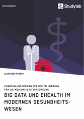 Big Data und eHealth im modernen Gesundheitswesen. Chancen und Risiken der Digitalisierung für die medizinische Versorgung