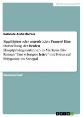 Siggil jijéen oder unterdrückte Frauen? Eine Darstellung der beiden Hauptprotagonistinnen in Mariama Bâs Roman 'Une si longue lettre' mit Fokus auf Polygamie im Senegal