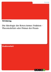 Die Ideologie der Roten Armee Fraktion - Theoriedefizit oder Primat der Praxis