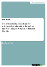 Der entfremdete Mensch in der spätkapitalistischen Gesellschaft am Beispiel Theodor W. Adornos Minima Moralia