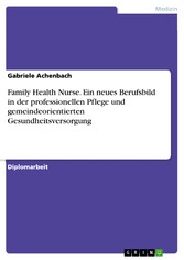 Family Health Nurse. Ein neues Berufsbild in der professionellen Pflege und gemeindeorientierten Gesundheitsversorgung